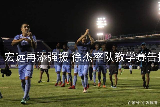 宏远再添强援 徐杰率队教学赛告捷 萨姆纳续约谈判进行中