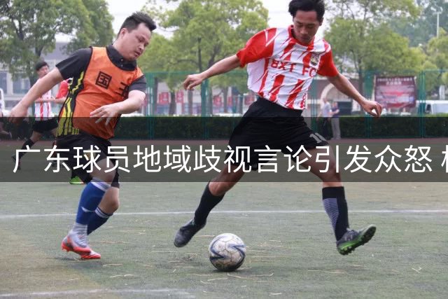 广东球员地域歧视言论引发众怒 校门口鞠躬致歉