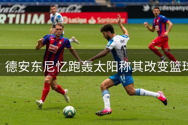 德安东尼忆跑轰太阳称其改变篮球面貌