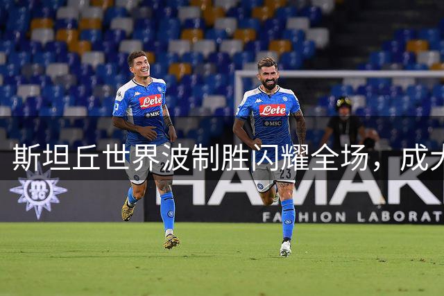 斯坦丘世界波制胜闪耀全场，成大连英博赛季最关键引援