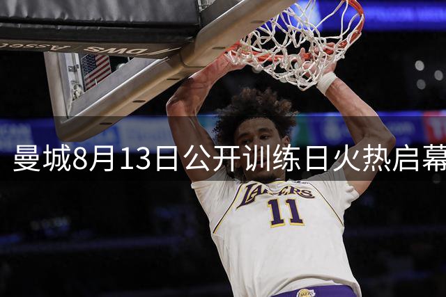 曼城8月13日公开训练日火热启幕 近距离接触三狮国脚机会难得
