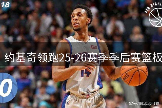 约基奇领跑25-26赛季季后赛篮板卡位成功率榜