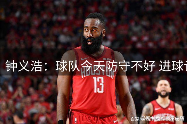 钟义浩：球队今天防守不好 进球记录不重要回去要多总结