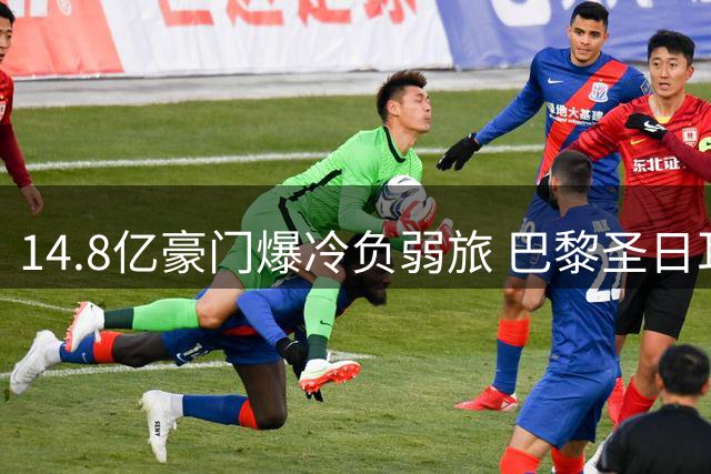 14.8亿豪门爆冷负弱旅 巴黎圣日耳曼痛失法超杯五连冠